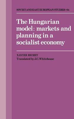 The Hungarian Model: Markets and Planning in a Socialist Economy by Xavier Richet