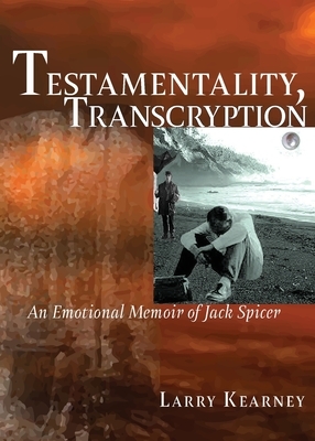 Testamentality, Transcryption: An Emotional Memoir of Jack Spicer by Larry Kearney
