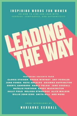 Leading the Way: Inspiring Words for Women on How to Live and Lead with Courage, Confidence, and Authenticity by Marianne Schnall