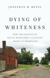 Dying of Whiteness: How the Politics of Racial Resentment Is Killing America's Heartland by Jonathan M. Metzl