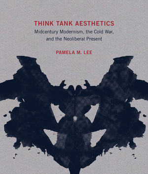 Think Tank Aesthetics: Midcentury Modernism, the Cold War, and the Neoliberal Present by Pamela M. Lee
