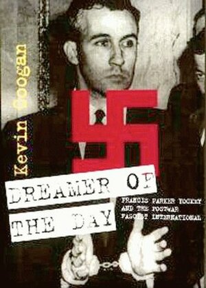 Dreamer of the Day: Francis Parker Yockey and the Postwar Fascist International by Kevin Coogan, Nicholas Goodrick-Clarke
