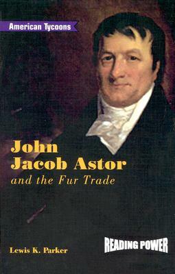 John Jacob Astor and the Fur Trade by Lewis K. Parker