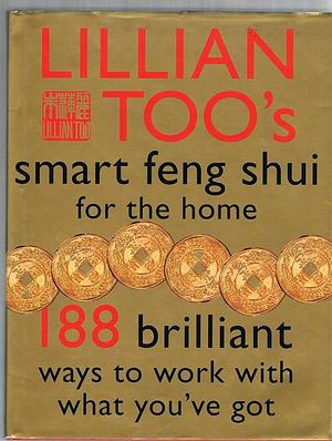 Lillian Too's Smart Feng Shui for the Home: 188 Brilliant Ways to Work with what You've Got by Lillian Too