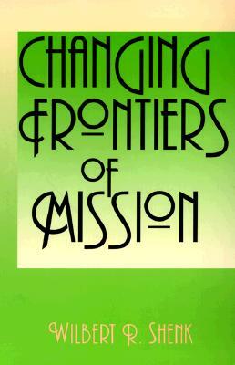 Changing Frontiers of Mission by Wilbert R. Shenk, William R. Shenk