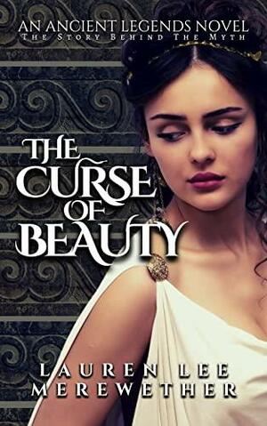 The Curse of Beauty: The Story Behind the Myth (Ancient Legends Book 1) by Lauren Lee Merewether