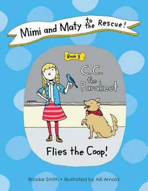 Mimi and Maty to the Rescue!: Book 3: C. C. the Parakeet Flies the Coop! by Brooke Smith