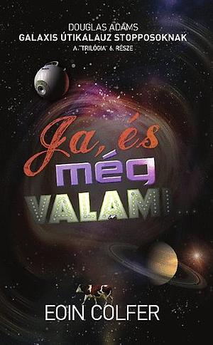 Ja, és még valami...: Douglas Adams Galaxis útikalauz stopposoknak trilógiájának hatodik része by Eoin Colfer