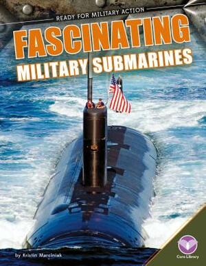 Fascinating Military Submarines by Kristin Marciniak