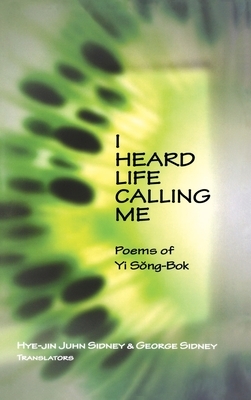 I Heard Life Calling Me: Poems of Yi Song-BOK by Yi Song-Bok, Yi Song-Bok