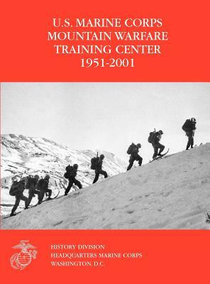 The U.S. Marine Corps Mountain Warfare Training Center 1951-2001 by Orlo K. Steele, U. S. Marine Corps History Division