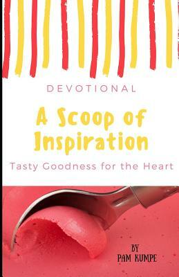 A Scoop of Inspiration: Tasty Stories of God's Goodness by Pam Kumpe