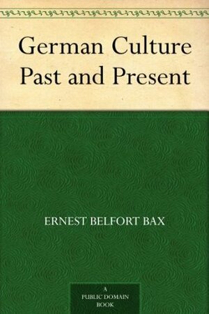 German Culture Past and Present by Ernest Belfort Bax