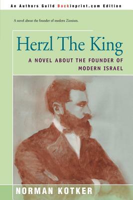 Herzl the King: A Novel about the Founder of Modern Israel by Norman Kotker