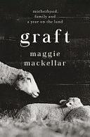Graft: Motherhood, Family and a Year on the Land by Maggie MacKellar, Maggie MacKellar