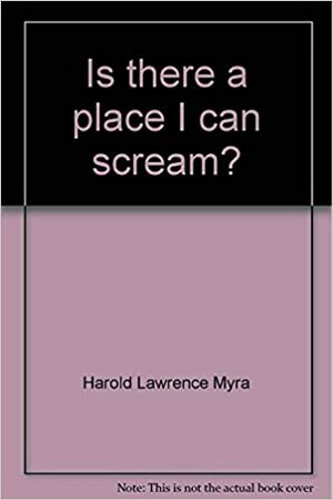 Is there a place I can scream? by Harold Myra