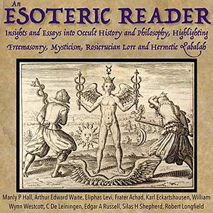 An Esoteric Reader: Insights and Essays into Occult History and Philosophy, Highlighting Freemasonry, Mysticism, Rosicrucian Lore and Hermetic Qabalah by Frater Achad