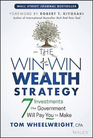 The Win-Win Wealth Strategy: 7 Investments the Government Will Pay You to Make by Tom Wheelwright