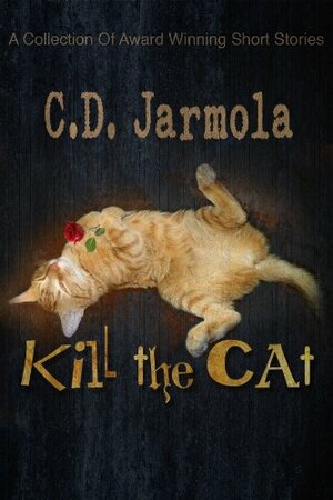 Kill The Cat: A Collection of Award Winning Cat Stories by C.D. Jarmola