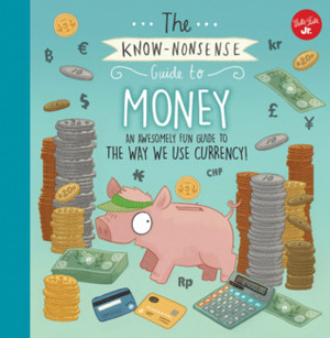 The Know-Nonsense Guide to Money: An Awesomely Fun Guide to the World of Finance! by Brendan Kearney, Heidi Fiedler, Walter Foster Creative Team