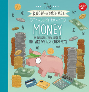 The Know-Nonsense Guide to Money: An Awesomely Fun Guide to the World of Finance! by Brendan Kearney, Heidi Fiedler, Walter Foster Creative Team