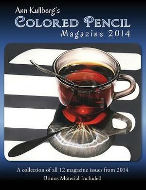 Ann Kullberg's Colored Pencil Magazine: 2014: A collection of all 12 magazine issues from 2014 by Ann Kullberg