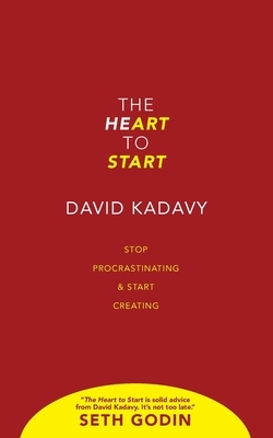 The Heart to Start: Stop Procrastinating & Start Creating by David Kadavy