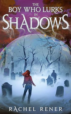 The Boy Who Lurks in Shadows by Rachel Rener, Rachel Rener