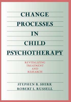 Change Processes in Child Psychotherapy: Revitalizing Treatment and Research by Stephen Shirk, Robert L. Russell, Stephen R. Shirk