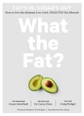 What the Fat?: Fat's In, Sugar's Out: How to Live the Ultimate Low Carb Healthy Fat Lifestyle by Grant Schofield, Craig Rodger, Caryn Zinn