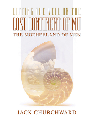 Lifting the Veil on the Lost Continent of Mu: Motherland of Men by Jack Churchward