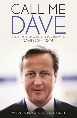 Call Me Dave: The Unauthorised Biography of David Cameron by Isabel Oakeshott, Michael Ashcroft