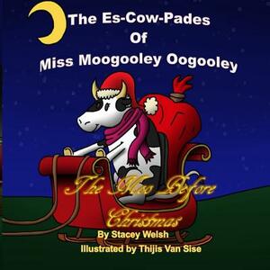 The Es-Cow Pades of Miss Moogooley Oogooley: The Moo Before Christmas by Stacey Welsh