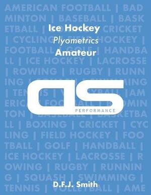 DS Performance - Strength & Conditioning Training Program for Ice Hockey, Plyometrics, Amateur by D. F. J. Smith