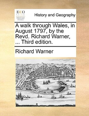 A Walk Through Wales, in August 1797, by the Revd. Richard Warner, ... Third Edition. by Richard Warner