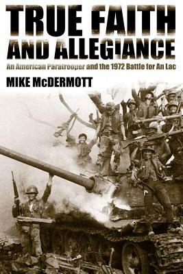 True Faith and Allegiance: An American Paratrooper and the 1972 Battle for an Loc by Mike McDermott