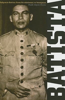 Fulgencio Batista: The Making of a Dictator by Frank Argote-Freyre