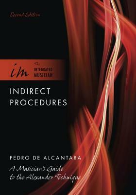 Indirect Procedures: A Musician's Guide to the Alexander Technique by Pedro de Alcantara