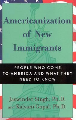 Americanization of New Immigrants: People Who Come to America and What They Need to Know by Jaswinder Singh, Kalyani Gopal