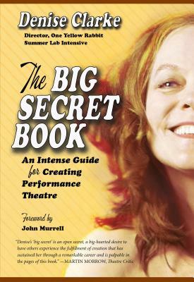 The Big Secret Book: An Intense Guide for Creating Performance Theatre by Denise Clarke