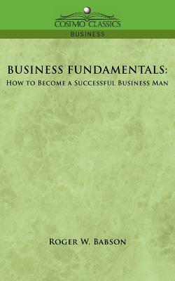 Business Fundamentals: How to Become a Successful Business Man by Roger W. Babson
