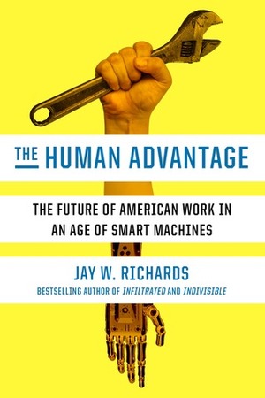 The Human Advantage: The Future of American Work in an Age of Smart Machines by Jay W. Richards