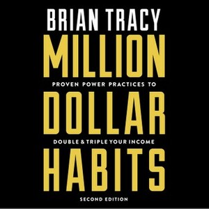 Million Dollar Habits: Proven Power Practices to Double and Triple Your Income by Brian Tracy