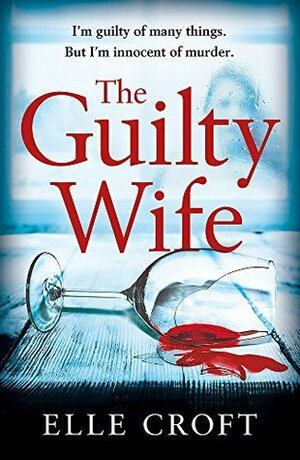 The Guilty Wife: A thrilling psychological suspense with twists and turns that grip you to the very last page by Elle Croft