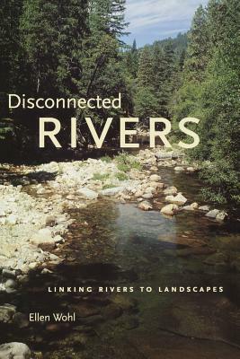 Disconnected Rivers: Linking Rivers to Landscapes by Ellen Wohl