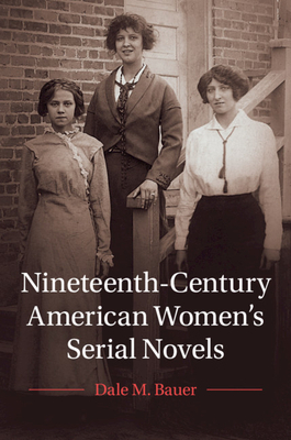 Nineteenth-Century American Women's Serial Novels by Dale M. Bauer