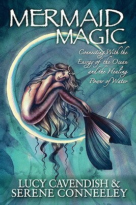 Mermaid Magic: Connecting With the Energy of the Ocean and the Healing Power of Water by Serene Conneeley, Lucy Cavendish