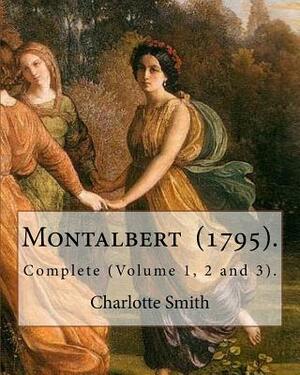 Montalbert (1795). By: Charlotte Smith: In Three Volumes.. Complete (Volume 1, 2 and 3). by Charlotte Smith