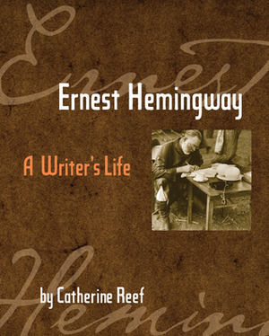 Ernest Hemingway: A Writer's Life by Catherine Reef