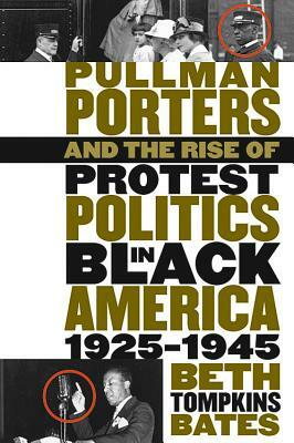 Pullman Porters and the Rise of Protest Politics in Black America, 1925-1945 by Beth Tompkins Bates